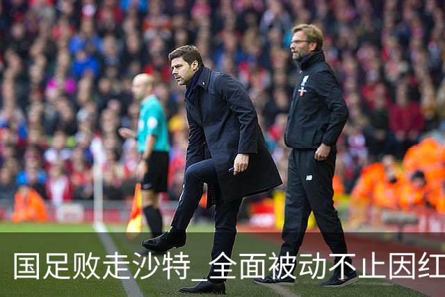 国足败走沙特 全面被动不止因红牌 对澳大利亚变阵?
